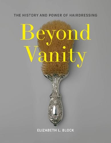 Beyond Vanity: The History and Power of Hairdressing  by Elizabeth L. Block at Abbey's Bookshop, 