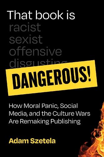 That Book Is Dangerous!: How Moral Panic, Social Media, and the Culture Wars Are Remaking Publishing  by Adam Szetela at Abbey's Bookshop, 