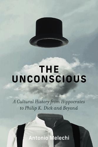 The Unconscious: A Cultural History from Hippocrates to Philip K. Dick and Beyond  by Antonio Melechi at Abbey's Bookshop, 