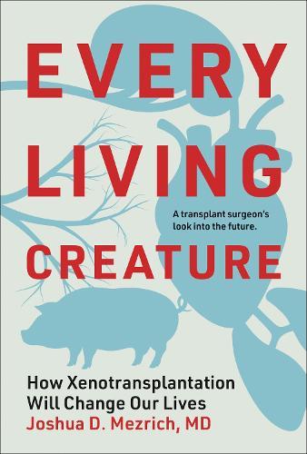 Every Living Creature: How Xenotransplantation Will Change Our Lives  by Joshua D. Mezrich at Abbey's Bookshop, 