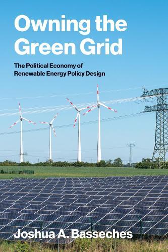 Owning the Green Grid: The Political Economy of Renewable Energy Policy Design  by Joshua A. Basseches at Abbey's Bookshop, 