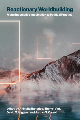 Reactionary Worldbuilding: From Speculative Imagination to Political Practice  by Anindita Banerjee at Abbey's Bookshop, 