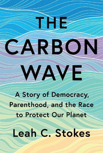 The Carbon Wave: A Story of Democracy, Parenthood, and the Race to Protect Our Planet  by Leah C. Stokes at Abbey's Bookshop, 