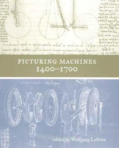 Picturing Machines 1400–1700  by Wolfgang Lefèvre (Senior Scholar, Max Planke Institute for the History of Science) at Abbey's Bookshop, 