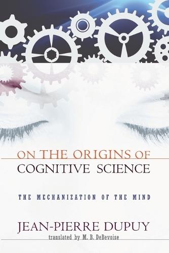 On the Origins of Cognitive Science: The Mechanization of the Mind  by Jean-Pierre Dupuy at Abbey's Bookshop, 