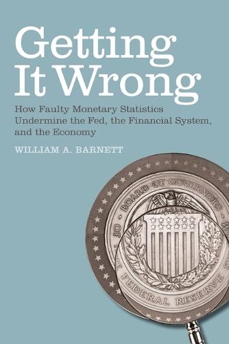 Getting it Wrong: How Faulty Monetary Statistics Undermine the Fed, the Financial System, and the Economy  by William A. Barnett at Abbey's Bookshop, 