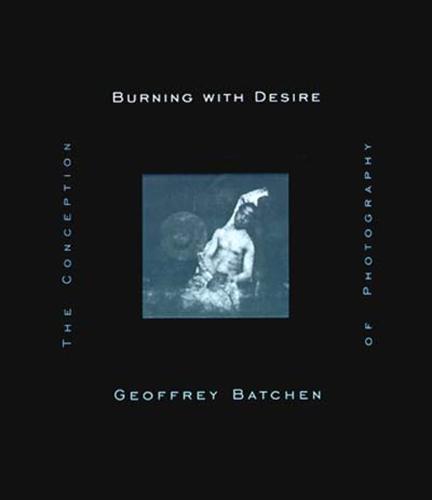 Burning with Desire: The Conception of Photography  by Geoffrey Batchen (Victoria University) at Abbey's Bookshop, 