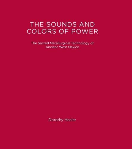 The Sounds and Colors of Power: The Sacred Metallurgical Technology of Ancient West Mexico  by Dorothy Hosler at Abbey's Bookshop, 
