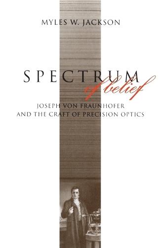 Spectrum of Belief: Joseph von Fraunhofer and the Craft of Precision Optics  by Myles W. Jackson (Albert Gallatin Research Excellence Professor of the History of Science at NYU-Gallatin and Professo, New York University- Gallatin) at Abbey's Bookshop, 
