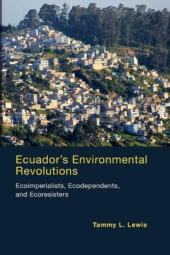 Ecuador's Environmental Revolutions: Ecoimperialists, Ecodependents, and Ecoresisters  by Tammy L. Lewis (Carol L. Zicklin Professor, City University of New York – Brooklyn College) at Abbey's Bookshop, 