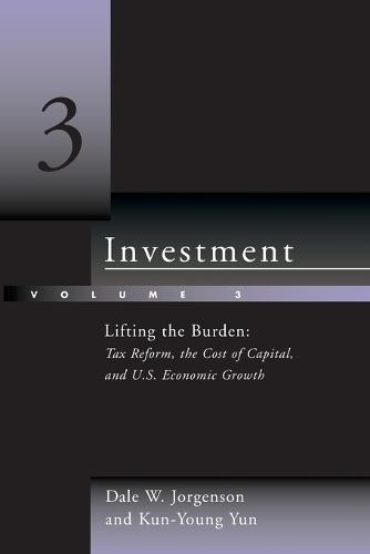 Investment: Lifting the Burden: Tax Reform, the Cost of Capital, and U.S. Economic Growth  by Dale W. Jorgenson (Harvard University) at Abbey's Bookshop, 