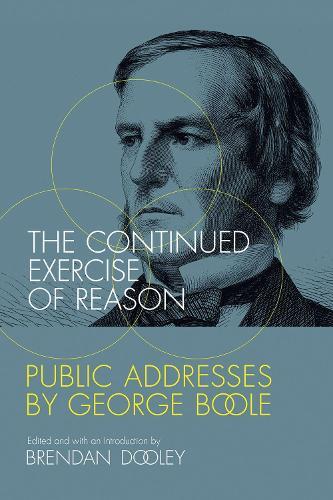 The Continued Exercise of Reason: Public Addresses by George Boole  by Brendan Dooley (University College Cork) at Abbey's Bookshop, 