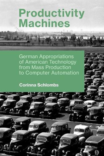 Productivity Machines: German Appropriations of American Technology from Mass Production to Computer Automation  by Corinna Schlombs (Assistant Professor, Rochester Institute of Technology) at Abbey's Bookshop, 