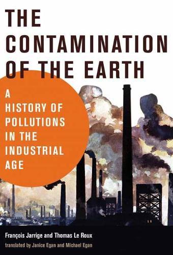 The Contamination of the Earth: A History of Pollutions in the Industrial Age  by Francois Jarrige at Abbey's Bookshop, 