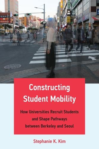 Constructing Student Mobility: How Universities Recruit Students and Shape Pathways between Berkeley and Seoul  by Stephanie K. Kim at Abbey's Bookshop, 