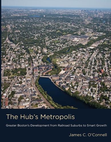 The Hub's Metropolis: Greater Boston's Development from Railroad Suburbs to Smart Growth  by James C. O'Connell at Abbey's Bookshop, 