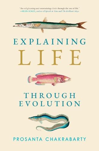 Explaining Life through Evolution  by Prosanta Chakrabarty at Abbey's Bookshop, 