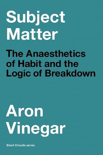 Subject Matter: The Anaesthetics of Habit and the Logic of Breakdown  by Aron Vinegar at Abbey's Bookshop, 