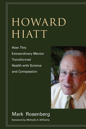 Howard Hiatt: How This Extraordinary Mentor Transformed Health with Science and Compassion  by Mark Rosenberg at Abbey's Bookshop, 