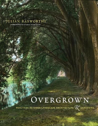 Overgrown: Practices between Landscape Architecture and Gardening  by Julian Raxworthy at Abbey's Bookshop, 