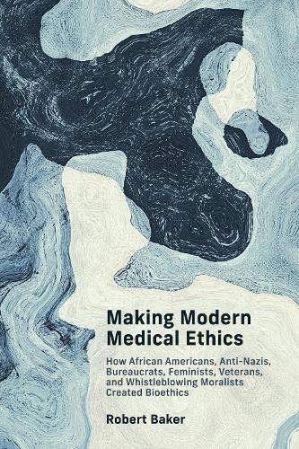 Making Modern Medical Ethics: How African Americans, Anti-Nazis, Bureaucrats, Feminists, Veterans, and Whistleblowing Moralists Created Bioethics  by Robert Baker at Abbey's Bookshop, 