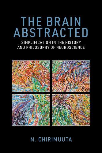 The Brain Abstracted: Simplification in the History and Philosophy of Neuroscience  by M. Chirimuuta at Abbey's Bookshop, 