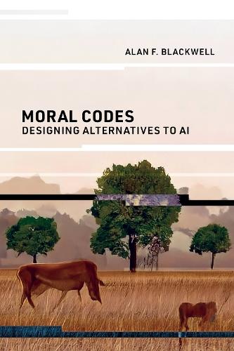 Moral Codes: Designing Alternatives to AI  by Alan F. Blackwell at Abbey's Bookshop, 