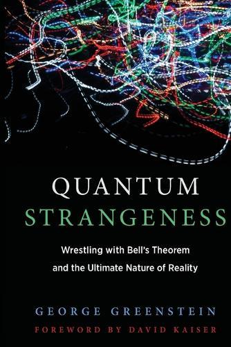 Quantum Strangeness: Wrestling with Bell’s Theorem and the Ultimate Nature of Reality  by George S. Greenstein (Sidney Dillon Professor of Astronomy, Emeritus, Amherst College) at Abbey's Bookshop, 