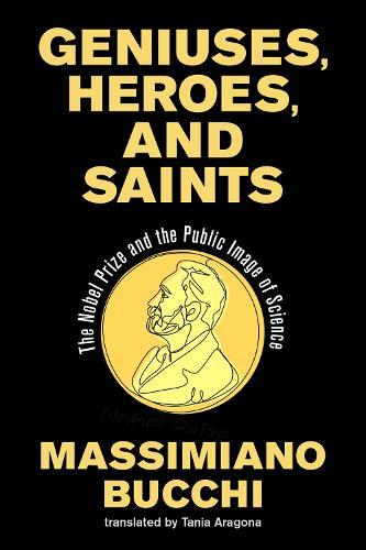 Geniuses, Heroes, and Saints: The Nobel Prize and the Public Image of Science  by Massimiano Bucchi at Abbey's Bookshop, 