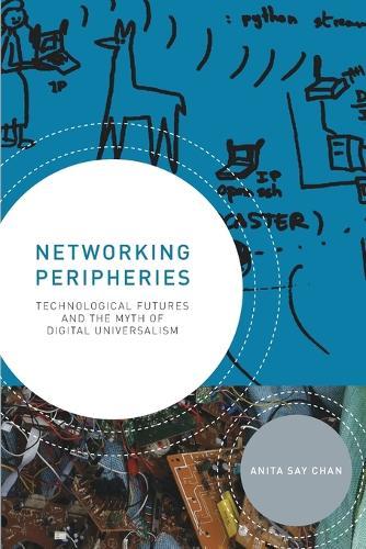 Networking Peripheries: Technological Futures and the Myth of Digital Universalism  by Anita Say Chan (University of Illinois, Urbana-Champaign) at Abbey's Bookshop, 