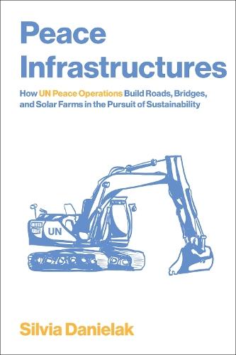 Peace Infrastructures: How UN Peace Operations Build Roads, Bridges, and Solar Farms in the Pursuit of Sustainability  by Silvia Danielak at Abbey's Bookshop, 