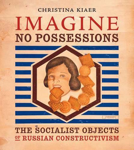 Imagine No Possessions: The Socialist Objects of Russian Constructivism  by Christina Kiaer (Associate Professor, Northwestern University) at Abbey's Bookshop, 