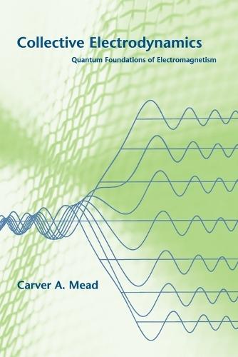 Collective Electrodynamics: Quantum Foundations of Electromagnetism  by Carver A. Mead (Gordon and Betty Moore Professor of Engineering and Applied Science, Emeritus, California Institute of Technology) at Abbey's Bookshop, 