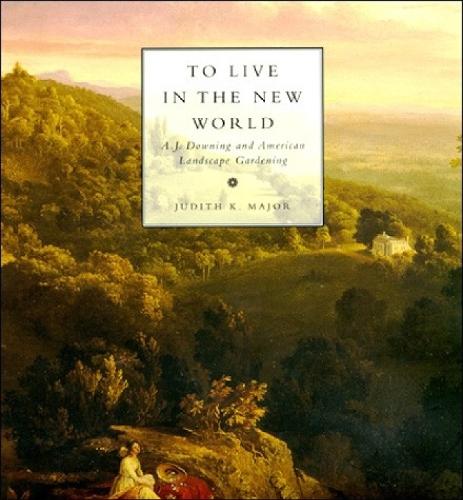 To Live in the New World: A. J. Downing and American Landscape Gardening  by Judith K. Major (University of Kansas) at Abbey's Bookshop, 