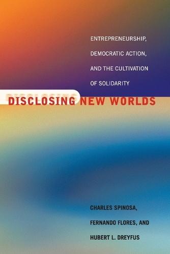 Disclosing New Worlds: Entrepreneurship, Democratic Action, and the Cultivation of Solidarity  by Charles Spinosa at Abbey's Bookshop, 