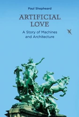 Artificial Love: A Story of Machines and Architecture  by Paul Shepheard at Abbey's Bookshop, 