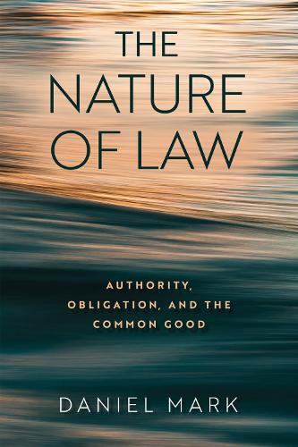 The Nature of Law: Authority, Obligation, and the Common Good  by Daniel Mark at Abbey's Bookshop, 