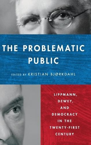 The Problematic Public: Lippmann, Dewey, and Democracy in the Twenty-First Century  by Kristian Bjørkdahl at Abbey's Bookshop, 
