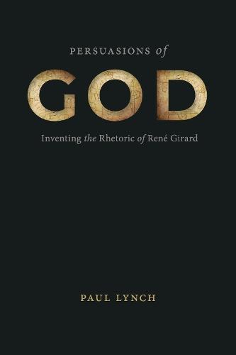 Persuasions of God: Inventing the Rhetoric of René Girard  by Paul Lynch at Abbey's Bookshop, 