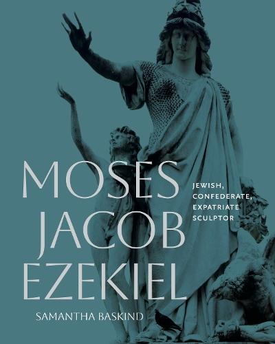 Moses Jacob Ezekiel: Jewish, Confederate, Expatriate Sculptor  by Samantha Baskind (Cleveland State University) at Abbey's Bookshop, 