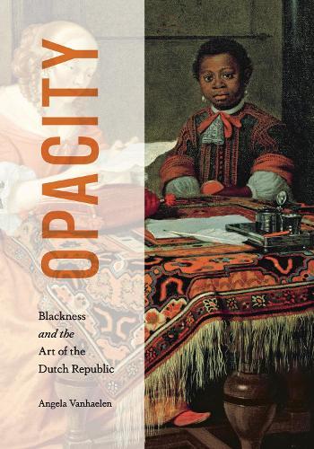 Opacity: Blackness and the Art of the Dutch Republic  by Angela Vanhaelen (Associate Professor of Art History, Department of Art History and Communication Studies, McGill University) at Abbey's Bookshop, 