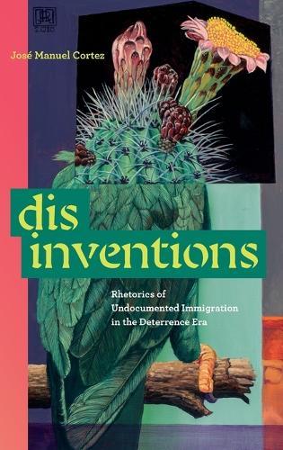 Disinventions: Rhetorics of Undocumented Immigration in the Deterrence Era  by José Manuel Cortez at Abbey's Bookshop, 