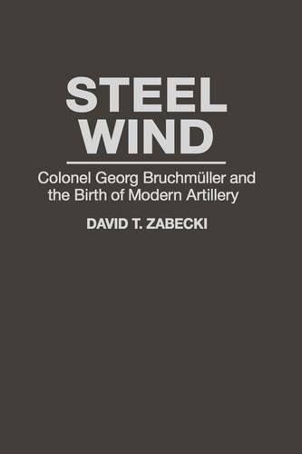 Steel Wind: Colonel Georg Bruchmuller and the Birth of Modern Artillery  by David T. Zabecki, PhD. at Abbey's Bookshop, 