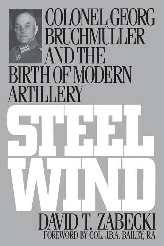 Steel Wind: Colonel Georg Bruchmuller and the Birth of Modern Artillery