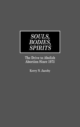 Souls, Bodies, Spirits: The Drive to Abolish Abortion Since 1973  by Kerry N. Jacoby at Abbey's Bookshop, 