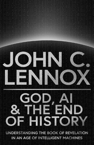 God, AI and the End of History: Understanding the Book of Revelation in an Age of Intelligent Machines  by John C Lennox at Abbey's Bookshop, 