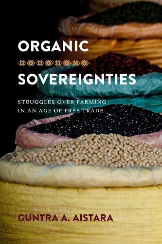 Organic Sovereignties: Struggles Over Farming in an Age of Free Trade  by Guntra A. Aistara at Abbey's Bookshop, 