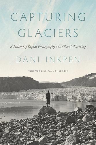 Capturing Glaciers: A History of Repeat Photography and Global Warming  by Dani Inkpen at Abbey's Bookshop, 