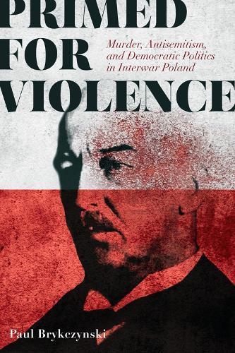Primed for Violence: Murder, Antisemitism, and Democratic Politics in Interwar Poland  by Paul Brykczynski at Abbey's Bookshop, 