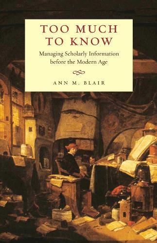 Too Much to Know: Managing Scholarly Information before the Modern Age  by Ann M. Blair at Abbey's Bookshop, 